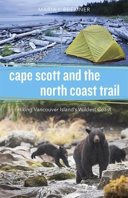 Cape Scott and the North Coast Trail: Hiking Vancouver Island's Wildest Coast - Bremner, Maria I