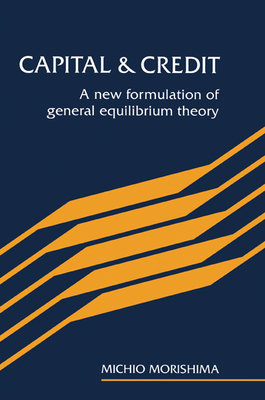 Capital and Credit: A New Formulation of General Equilibrium Theory - Morishima, Michio
