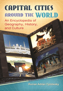 Capital Cities Around the World: An Encyclopedia of Geography, History, and Culture