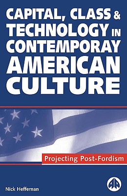 Capital, Class & Technology in Contemporary American Culture: Projecting Post-Fordism - Heffernan, Nick