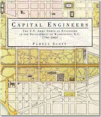 Capital Engineers: The U.S. Army Corps of Engineers in the Development of Washington, D.C., 1790-2004: The U.S. Army Corps of Engineers in the Development of Washington, D.C., 1790-2004 - Scott, Pamela, and Army Corps of Engineers (Us) (Producer)