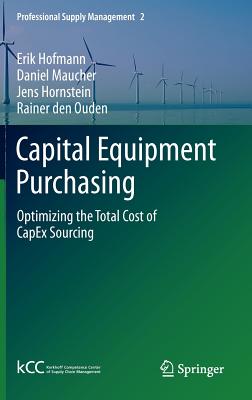 Capital Equipment Purchasing: Optimizing the Total Cost of CapEx Sourcing - Hofmann, Erik, and Maucher, Daniel, and Hornstein, Jens