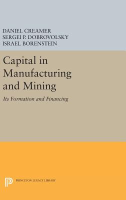 Capital in Manufacturing and Mining: Its Formation and Financing - Creamer, Daniel Barnett, and Dobrovolsky, Sergei B., and Borenstein, Israel