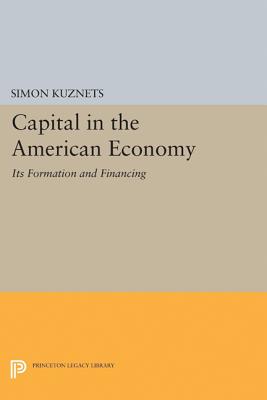 Capital in the American Economy: Its Formation and Financing - Kuznets, Simon Smith