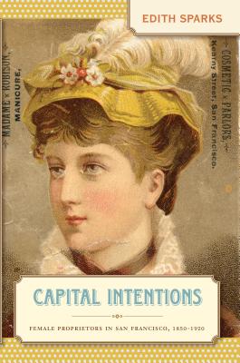 Capital Intentions: Female Proprietors in San Francisco, 1850-1920 - Sparks, Edith