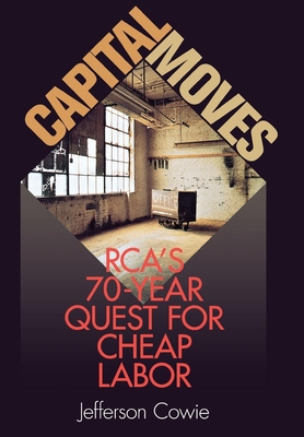 Capital Moves: Rca's Seventy-Year Quest for Cheap Labor - Cowie, Jefferson