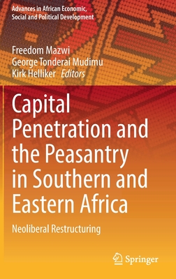 Capital Penetration and the Peasantry in Southern and Eastern Africa: Neoliberal Restructuring - Mazwi, Freedom (Editor), and Mudimu, George Tonderai (Editor), and Helliker, Kirk (Editor)