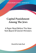 Capital Punishment Among The Jews: A Paper Read Before The New York Board Of Jewish Ministers