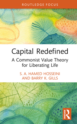Capital Redefined: A Commonist Value Theory for Liberating Life - Hosseini, S A Hamed, and Gills, Barry K