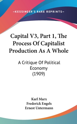 Capital V3, Part 1, The Process Of Capitalist Production As A Whole: A Critique Of Political Economy (1909) - Marx, Karl, and Engels, Frederick (Editor), and Untermann, Ernest (Translated by)