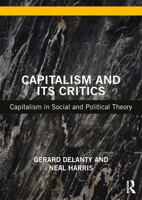 Capitalism and its Critics: Capitalism in Social and Political Theory - Delanty, Gerard, and Harris, Neal