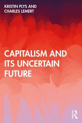 Capitalism and Its Uncertain Future - Plys, Kristin, and Lemert, Charles