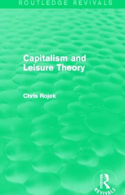 Capitalism and Leisure Theory (Routledge Revivals) - Rojek, Chris