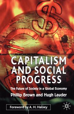 Capitalism and Social Progress: The Future of Society in a Global Economy - Brown, P, and Lauder, H