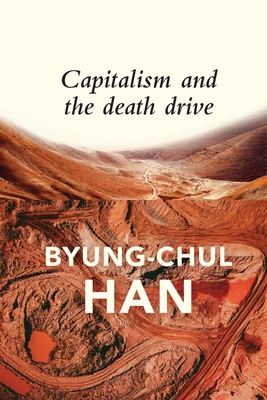 Capitalism and the Death Drive - Han, Byung-Chul, and Steuer, Daniel (Translated by)