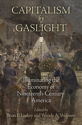 Capitalism by Gaslight: Illuminating the Economy of Nineteenth-Century America - Luskey, Brian P. (Editor), and Woloson, Wendy A. (Editor)