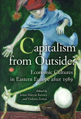 Capitalism from Outside?: Economic Cultures in Eastern Europe After 1989 - Zentai, Violetta (Editor), and Kovcs, Jnos Mtys (Editor)