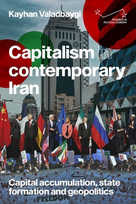 Capitalism in Contemporary Iran: Capital Accumulation, State Formation and Geopolitics - Valadbaygi, Kayhan