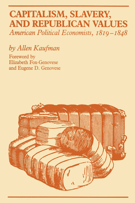 Capitalism, Slavery, and Republican Values: American Political Economists, 1819-1848 - Kaufman, Allen, and Fox-Genovese, Elizabeth (Introduction by), and Genovese, Eugene D (Introduction by)