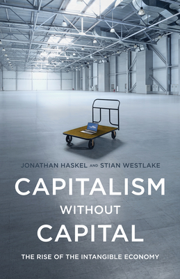 Capitalism without Capital: The Rise of the Intangible Economy - Haskel, Jonathan, and Westlake, Stian