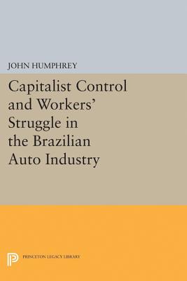 Capitalist Control and Workers' Struggle in the Brazilian Auto Industry - Humphrey, John, Professor