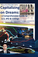 Capitalizing on Dreams: a Comprehensive Guide to U.S. IPO & Listings:   The Road to Riches - from Garage to NASDAQ & NYSE   The Playbook for Going Public in America