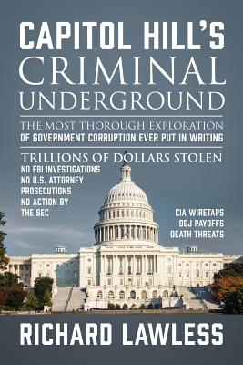 Capitol Hill's Criminal Underground: The Most Thorough Exploration of Government Corruption Ever Put in Writing - Lawless, Richard
