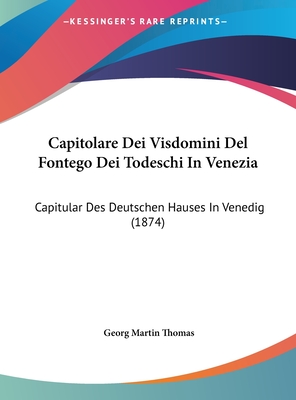 Capitolare Dei Visdomini Del Fontego Dei Todeschi In Venezia: Capitular Des Deutschen Hauses In Venedig (1874) - Thomas, Georg Martin