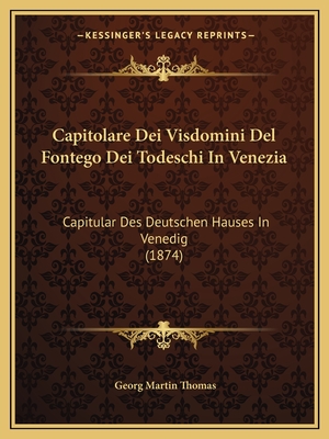 Capitolare Dei Visdomini Del Fontego Dei Todeschi In Venezia: Capitular Des Deutschen Hauses In Venedig (1874) - Thomas, Georg Martin