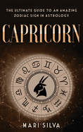 Capricorn: The Ultimate Guide to an Amazing Zodiac Sign in Astrology