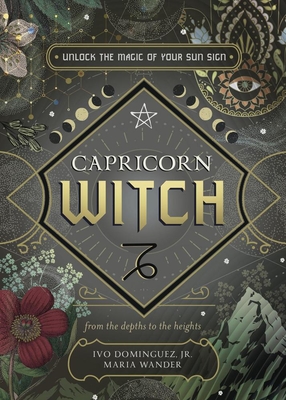 Capricorn Witch: Unlock the Magic of Your Sun Sign - Dominguez, Ivo, Jr., and Wander, Maria, and Aeptha (Contributions by)