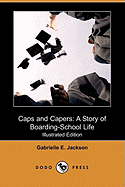 Caps and Capers: A Story of Boarding-School Life (Illustrated Edition) (Dodo Press)