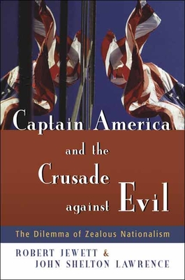 Captain America and the Crusade Against Evil: The Dilemma of Zealous Nationalism - Jewett, Robert, and Lawrence, John Shelton