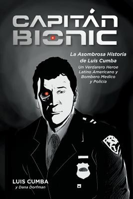 Captain Bionic: La Asombrosa Historia de Luis Cumba: Un Verdarero Heroe Latino Americano y Bombero Medico y Policia - Cumba, Luis, and Dorfman, Dana