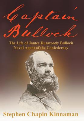 Captain Bulloch: The Life of James Dunwoody Bulloch, Naval Agent of the Confederacy - Kinnaman, Stephen Chapin