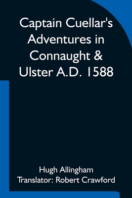 Captain Cuellar's Adventures in Connaught & Ulster A.D. 1588; To which is added An Introduction and Complete Translation of Captain Cuellar's Narrative of the Spanish Armada and his adventures in Ireland - Allingham, Hugh, and Crawford, Robert (Translated by)