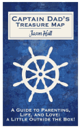Captain Dad's Treasure Map: A Guide to Parenting, Life, and Love, a Little Outside the Box!