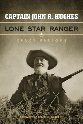 Captain John R. Hughes, Lone Star Ranger - Parsons, Chuck, and Dearment, Robert K (Foreword by)