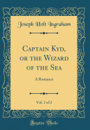 Captain Kyd, or the Wizard of the Sea, Vol. 1 of 2: A Romance (Classic Reprint)