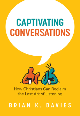 Captivating Conversations: How Christians Can Reclaim the Lost Art of Listening - Davies, Brian