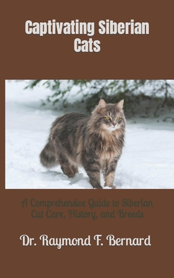 Captivating Siberian Cats: A Comprehensive Guide to Siberian Cat Care, History, and Breeds - Bernard, Raymond F, Dr.