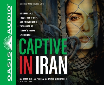 Captive in Iran: A Remarkable True Story of Hope and Triumph Amid the Horror of Tehran's Brutal Evin Prison - Rostampour, Maryam, and Amirizadeh, Marziyeh, and Perry, John (Contributions by)