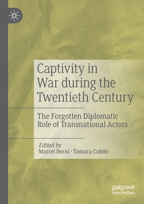 Captivity in War during the Twentieth Century: The Forgotten Diplomatic Role of Transnational Actors - Berni, Marcel (Editor), and Cubito, Tamara (Editor)