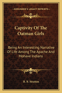 Captivity Of The Oatman Girls: Being An Interesting Narrative Of Life Among The Apache And Mohave Indians