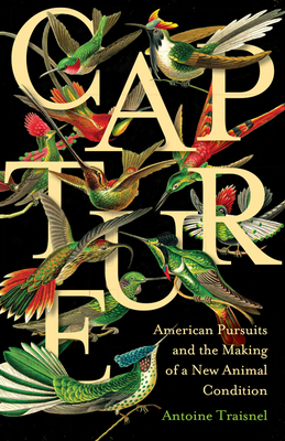 Capture: American Pursuits and the Making of a New Animal Condition - Traisnel, Antoine