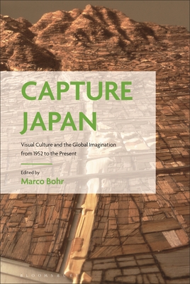 Capture Japan: Visual Culture and the Global Imagination from 1952 to the Present - Bohr, Marco (Editor)