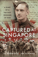 Captured at Singapore: A Diary of a Far East Prisoner of War