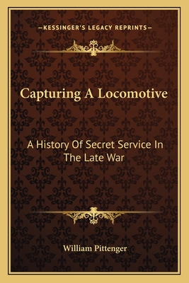 Capturing A Locomotive: A History Of Secret Service In The Late War - Pittenger, William, Lieut.