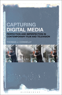 Capturing Digital Media: Perfection and Imperfection in Contemporary Film and Television - Connelly, Thomas J.