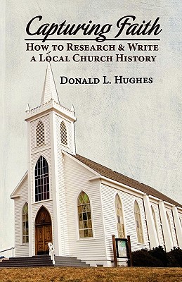 Capturing Faith: How to Research & Write a Local Church History - Hughes, Donald L